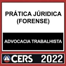 PRÁTICA JURÍDICA – (ADVOCACIA TRABALHISTA) – CERS 2022