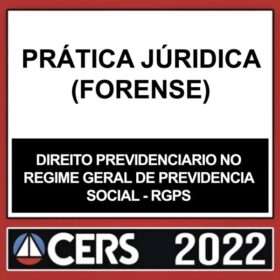 PRÁTICA JURÍDICA – (DIREITO PREVIDENCIÁRIO NO REGIME GERAL DE PREVIDÊNCIA SOCIAL) – CERS 2022
