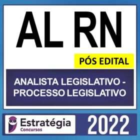 AL RN – PÓS EDITAL – ( ANALISTA LEGISLATIVO – PROCESSO LEGISLATIVO ) – ESTRATÉGIA 2022