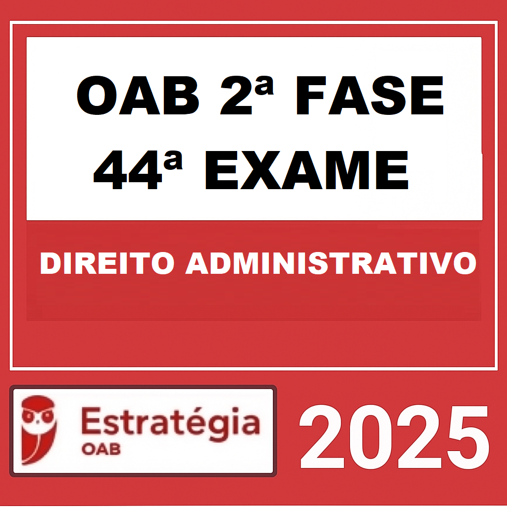 OAB 2ª FASE 44ª EXAME (ADMINISTRATIVO) - REPESCAGEM - ESTRATÉGIA 2025