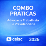 COMBO PRÁTICAS – ADVOCACIA TRABALHISTA E PREVIDENCIÁRIA – CEISC – 2026