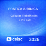 PRÁTICA JURÍDICA – CÁLCULOS TRABALHISTAS E PJE-CALC – CEISC – 2026