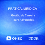 PRÁTICA JURÍDICA – GESTÃO DE CARREIRA PARA ADVOGADOS – CEISC – 2026