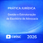 PRÁTICA JURÍDICA – GESTÃO E ESTRUTURAÇÃO DE ESCRITÓRIO DE ADVOCACIA – CEISC – 2026