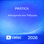 PRÁTICA JURIDICA – ADVOGANDO NOS TRIBUNAIS – CEISC – 2026