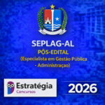 SEPLAG-AL PÓS-EDITAL (ESPECIALISTA EM GESTÃO PÚBLICA – ADMINISTRAÇÃO) – ESTRATÉGIA CONCURSOS – 2026