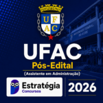 UFAC PÓS-EDITAL (ASSISTENTE EM ADMINISTRAÇÃO) – ESTRATÉGIA CONCURSOS – 2026